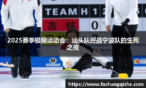 2025赛季极限运动会：汕头队迎战宁波队的生死之夜