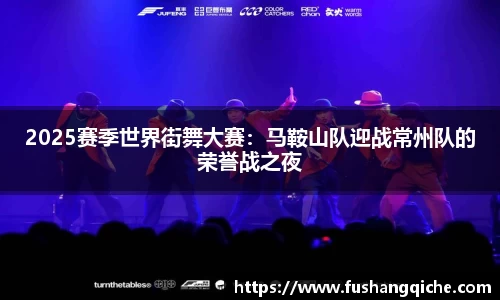 2025赛季世界街舞大赛：马鞍山队迎战常州队的荣誉战之夜