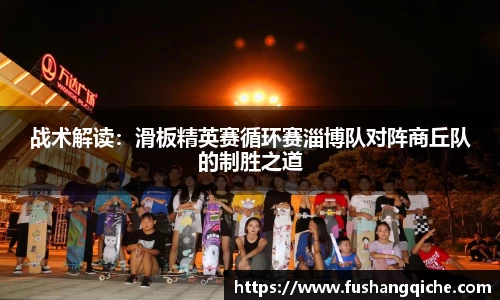 战术解读：滑板精英赛循环赛淄博队对阵商丘队的制胜之道