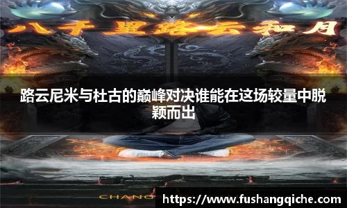 路云尼米与杜古的巅峰对决谁能在这场较量中脱颖而出
