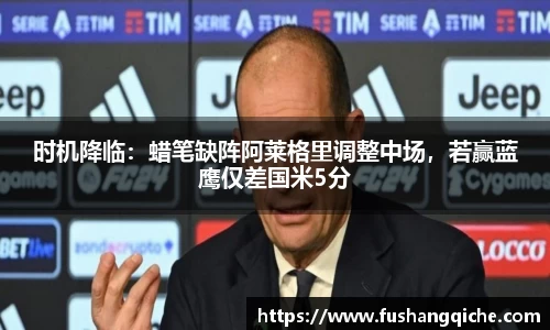 时机降临：蜡笔缺阵阿莱格里调整中场，若赢蓝鹰仅差国米5分