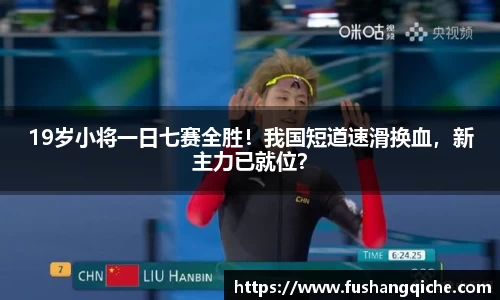 19岁小将一日七赛全胜！我国短道速滑换血，新主力已就位？