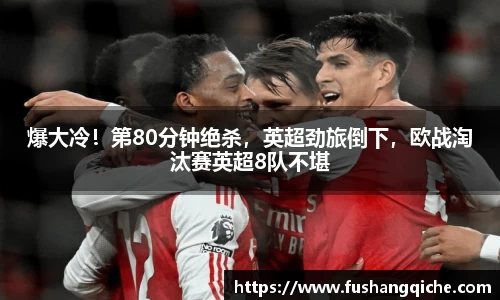 爆大冷！第80分钟绝杀，英超劲旅倒下，欧战淘汰赛英超8队不堪