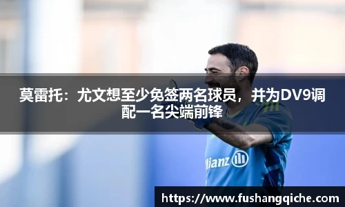 莫雷托：尤文想至少免签两名球员，并为DV9调配一名尖端前锋