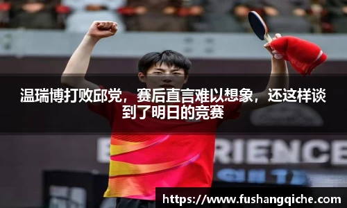 温瑞博打败邱党，赛后直言难以想象，还这样谈到了明日的竞赛