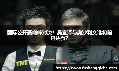 国际公开赛巅峰对决！吴宜泽与奥沙利文谁将前进决赛？
