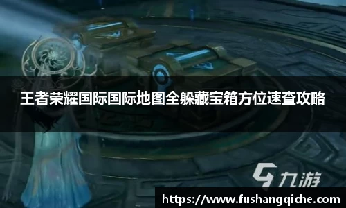 王者荣耀国际国际地图全躲藏宝箱方位速查攻略